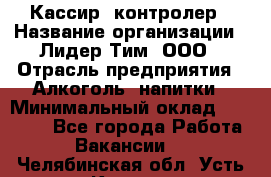 Кассир -контролер › Название организации ­ Лидер Тим, ООО › Отрасль предприятия ­ Алкоголь, напитки › Минимальный оклад ­ 36 000 - Все города Работа » Вакансии   . Челябинская обл.,Усть-Катав г.